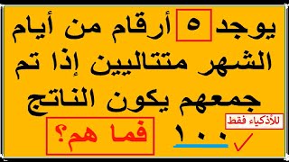 يوجد 5 أرقام من أيام الشهر متتاليين إذا تم جمعهم يكون الناتج 100 فما هم؟ لغز رياضيات للعباقرة