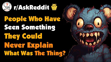 People Who Have Seen Something They Could Never Explain. What Was The Thing?!