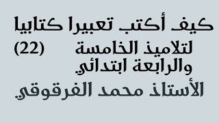 كيف أكتب تعبيرا كتابيا (22) لتلاميذ الخامسة والرابعة ابتدائي الجيل الثاني