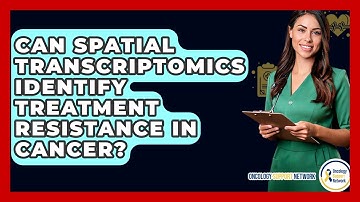 Can Spatial Transcriptomics Identify Treatment Resistance In Cancer? - Oncology Support Network