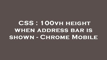 CSS : 100vh height when address bar is shown - Chrome Mobile