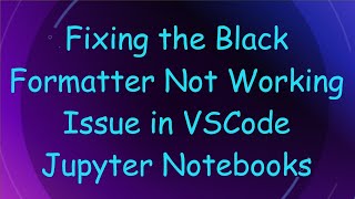Fixing the Black Formatter Not Working Issue in VSCode Jupyter Notebooks