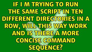If I m trying to run the same script in ten different directories in a row, will this way work...