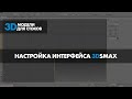 Настройка интерфейса 3dsmax для удобной работы