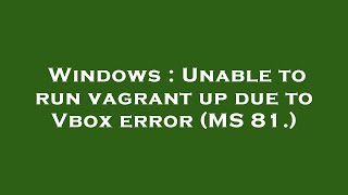 Windows : Unable to run vagrant up due to Vbox error (MS 81.)