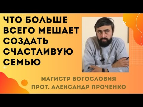 Что БОЛЬШЕ ВСЕГО МЕШАЕТ СОЗДАВАТЬ СЧАСТЛИВЫЕ СЕМЬИ в наше время. Прот. Александр Проченко