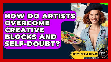 How Do Artists Overcome Creative Blocks And Self-Doubt? - Artists Behind the Art