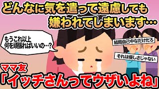 【報告者キチ】どんなに気を遣って遠慮しても嫌われてしまいます...→ママ友「イッチさんってウザいよね」