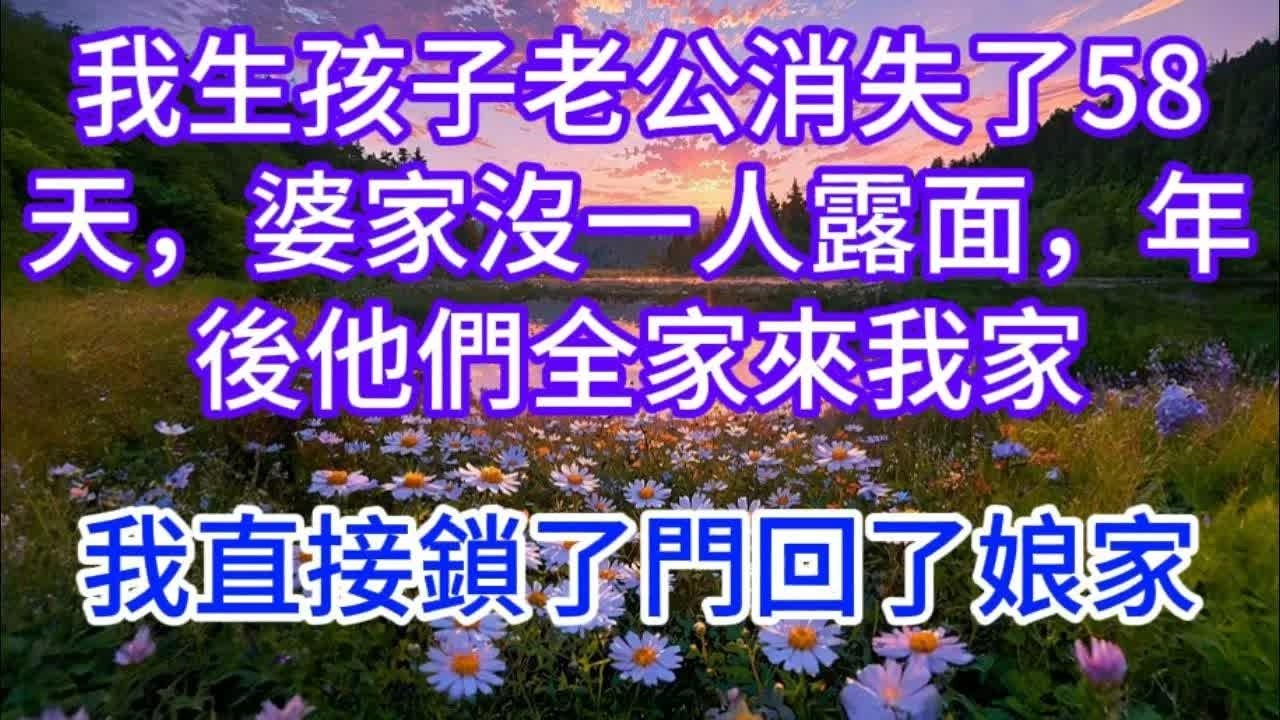 我生孩子老公消失了58天，婆家沒一人露面，年後他們全家來我家，我直接鎖了門回了娘家