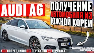 Audi A6 бизнес седан из Южной Кореи. Получения автомобиля и отзыв счастливого владельца.