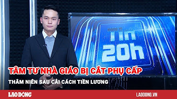 Tin 20h: Tâm tư nhà giáo bị cắt phụ cấp thâm niên sau cải cách tiền lương| Báo Lao Động