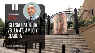 La guerra de la Iglesia Católica Vs. la 4T, AMLO y Claudia. Por Pedro Mellado