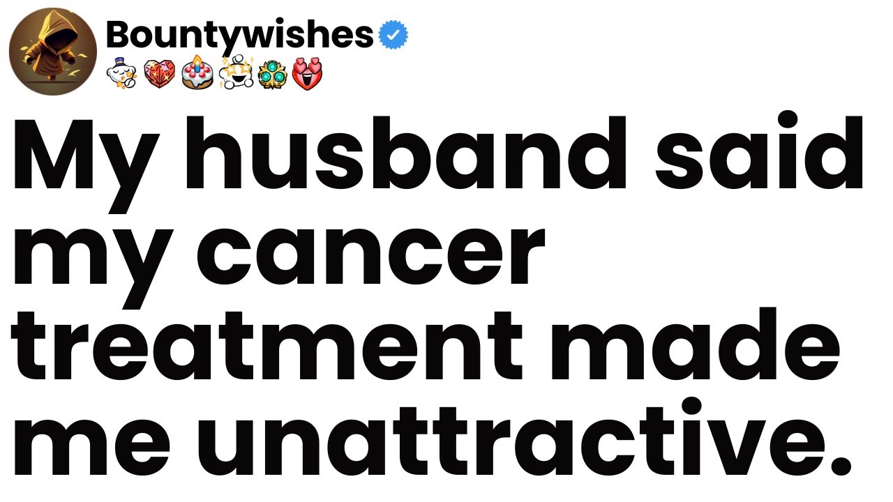 My husband said my cancer treatment made me unattractive.