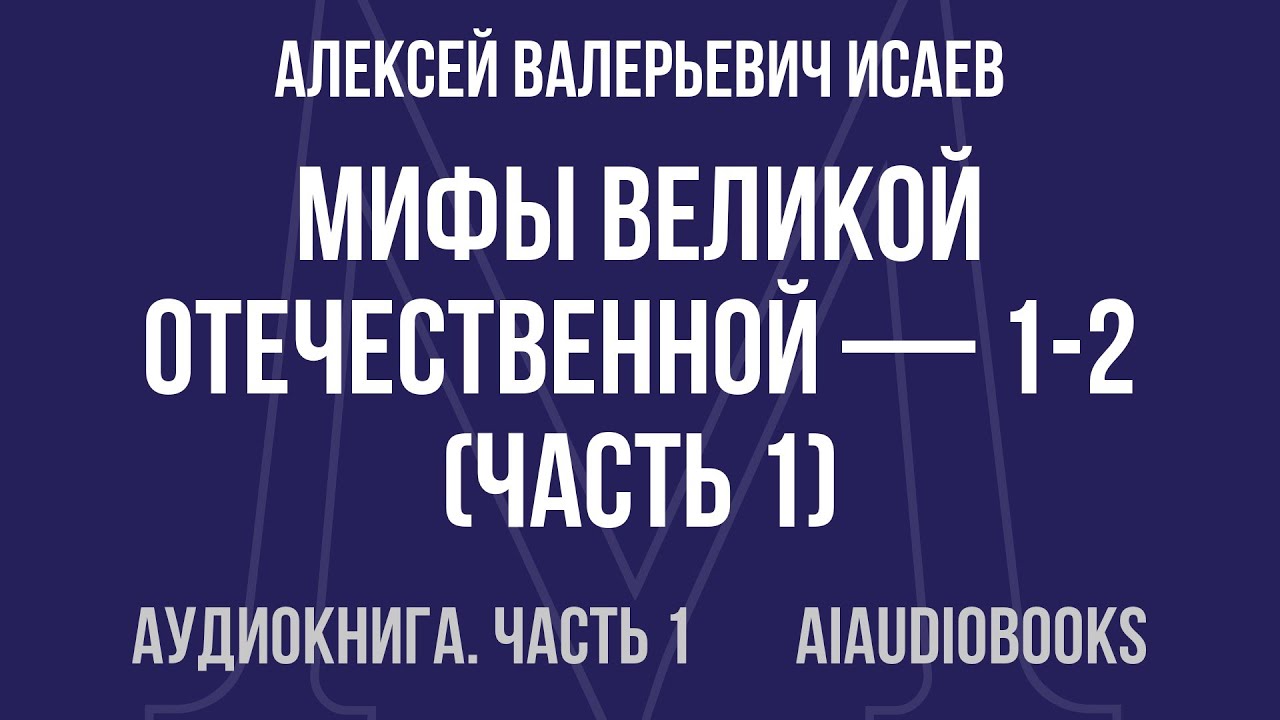 Алексей Валерьевич Исаев - Мифы Великой Отечественной — 1-2 — Часть 1 из 2 | Аудиокнига