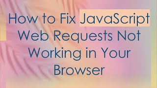 How to Fix JavaScript Web Requests Not Working in Your Browser