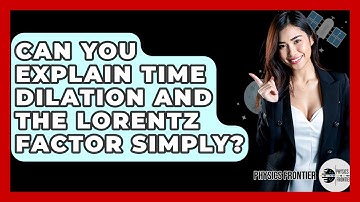 Can You Explain Time Dilation And The Lorentz Factor Simply? - Physics Frontier