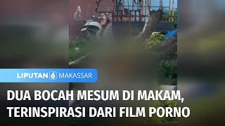 Dua Bocah Mesum di Makam karena Terinspirasi Film Porno Liputan 6 Makassar