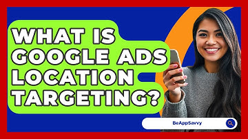 What Is Google Ads Location Targeting? - Be App Savvy