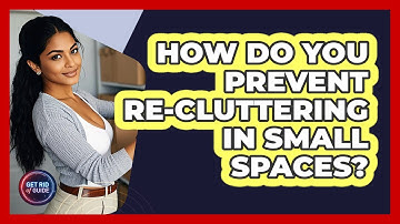 How Do You Prevent Re-cluttering In Small Spaces? - Get Rid Of Guide