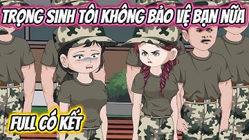 Trọng Sinh Tôi Không Bảo Vệ Bạn Nữa Full Version