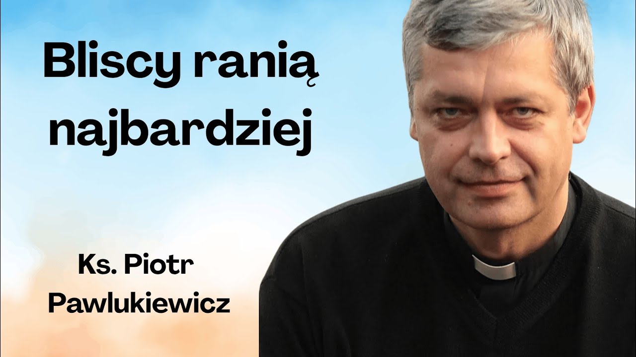 Rany od bliskich – kazanie ks. Pawlukiewicza o przebaczeniu