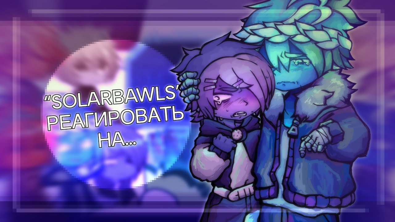 “Solarbawls” реагировать… || Часть 1 ||| GCRV