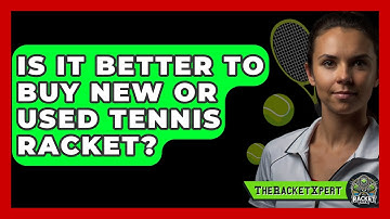 Is It Better To Buy New Or Used Tennis Racket? - The Racket Xpert