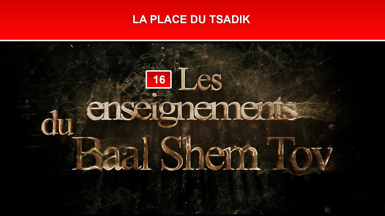 Les enseignements du Baal Shem Tov 16 - LA PLACE DU TSADIK