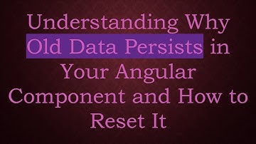 Understanding Why Old Data Persists in Your Angular Component and How to Reset It