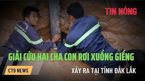 🔴367- Lại Giải Cứu 2 Cha Con Rơi Xuống Giếng Sâu 20m, Vụ Việc Tại Tp Buôn Ma Thuộc !