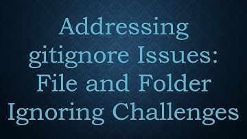 Addressing gitignore Issues: File and Folder Ignoring Challenges