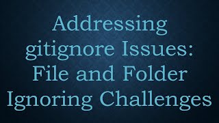 Addressing gitignore Issues: File and Folder Ignoring Challenges