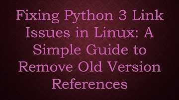 Fixing Python 3 Link Issues in Linux: A Simple Guide to Remove Old Version References