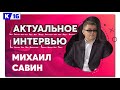 Актуальное интервью с Михаилом Савиным