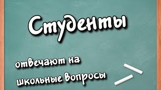 СТУДЕНТЫ ОТВЕЧАЮТ НА ШКОЛЬНЫЕ ВОПРОСЫ