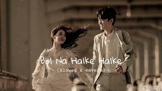 Bol Na Halke Halke | Perfectly Slowed & Reverb | YR Creations |