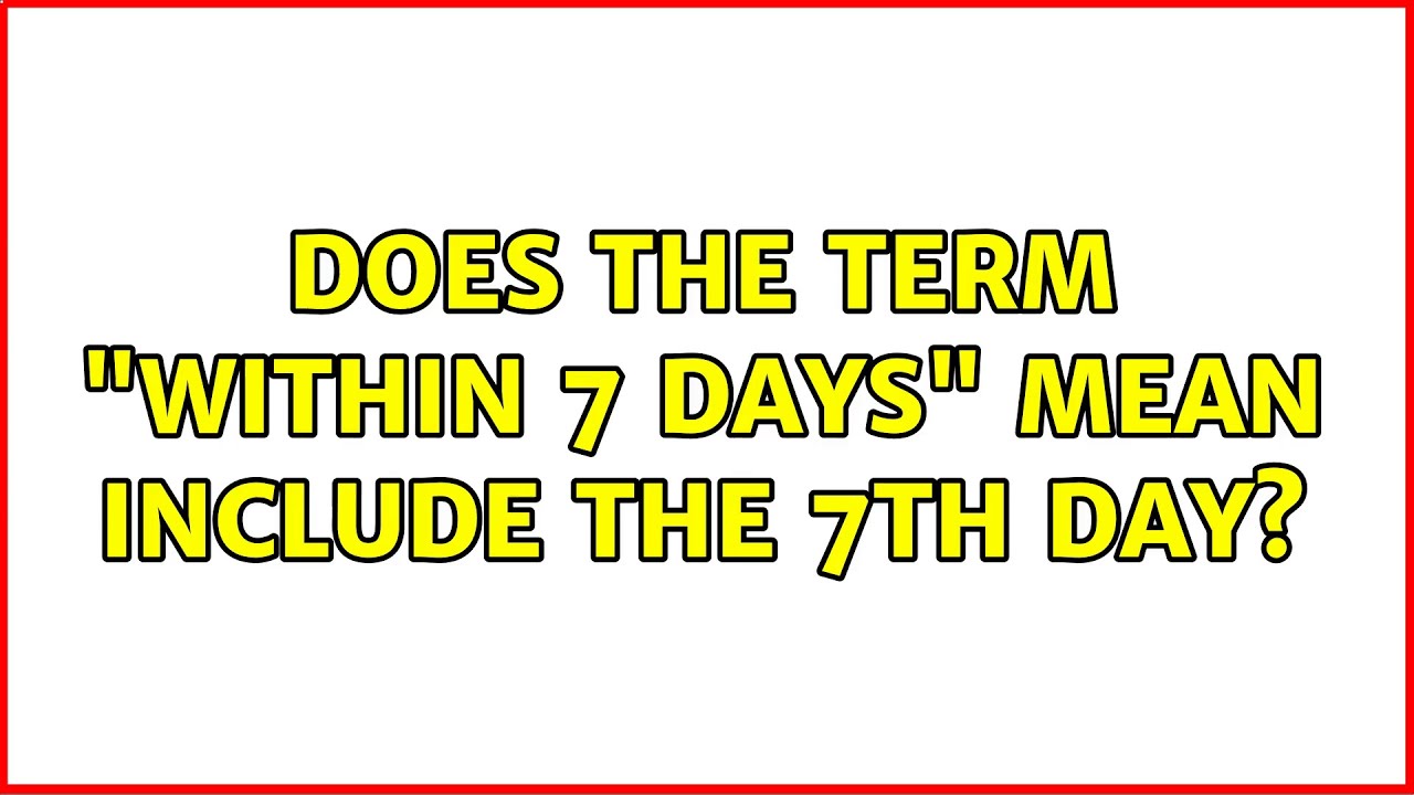 Does The Term within 7 Days Mean Include The 7th Day 4 Solutions does-the-term-within-7-days-mean-include-the-7th-day-4-solutions
