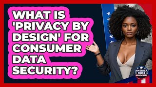What Is 'privacy By Design' For Consumer Data Security? - America First Democrats