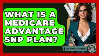 What Is A Medicare Advantage SNP Plan? - Wealth and Estate Planners