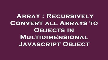Array : Recursively Convert all Arrays to Objects in Multidimensional Javascript Object