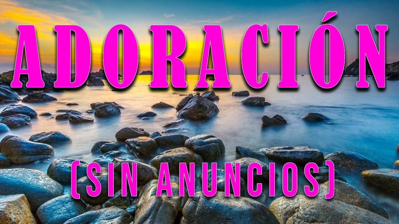 Música Cristiana de Adoración SIN ANUNCIOS💕 Para Orar Y Adorar A Dios 💕 ...