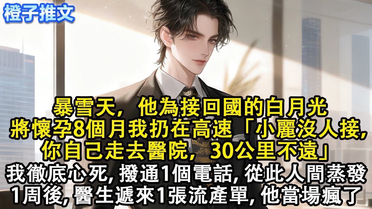 暴雪天，他為接回國的白月光，將懷孕8個月我扔在高速「小麗沒人接，你自己走去醫院，30公里不遠」我徹底心死，撥通一個電話，從此人間蒸發。一周後，醫生遞來一張流產單，他當場瘋了#短篇 #情感 #故事分享