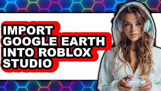 How to Import Google Earth Into Roblox Studio - Full Guide screenshot 5
