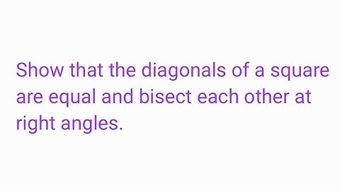 Show that the diagonals of a square are equal and bisect each other at right angles.