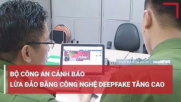 Bộ Công an cảnh báo lừa đảo bằng công nghệ Deepfake tăng cao dịp nghỉ lễ | VTC NEWS