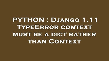 PYTHON : Django 1.11 TypeError context must be a dict rather than Context