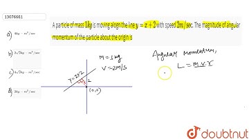 A particle of mass `1 kg` is moving alogn the line `y=x+2` with speed `2m//sec`. The magnitude