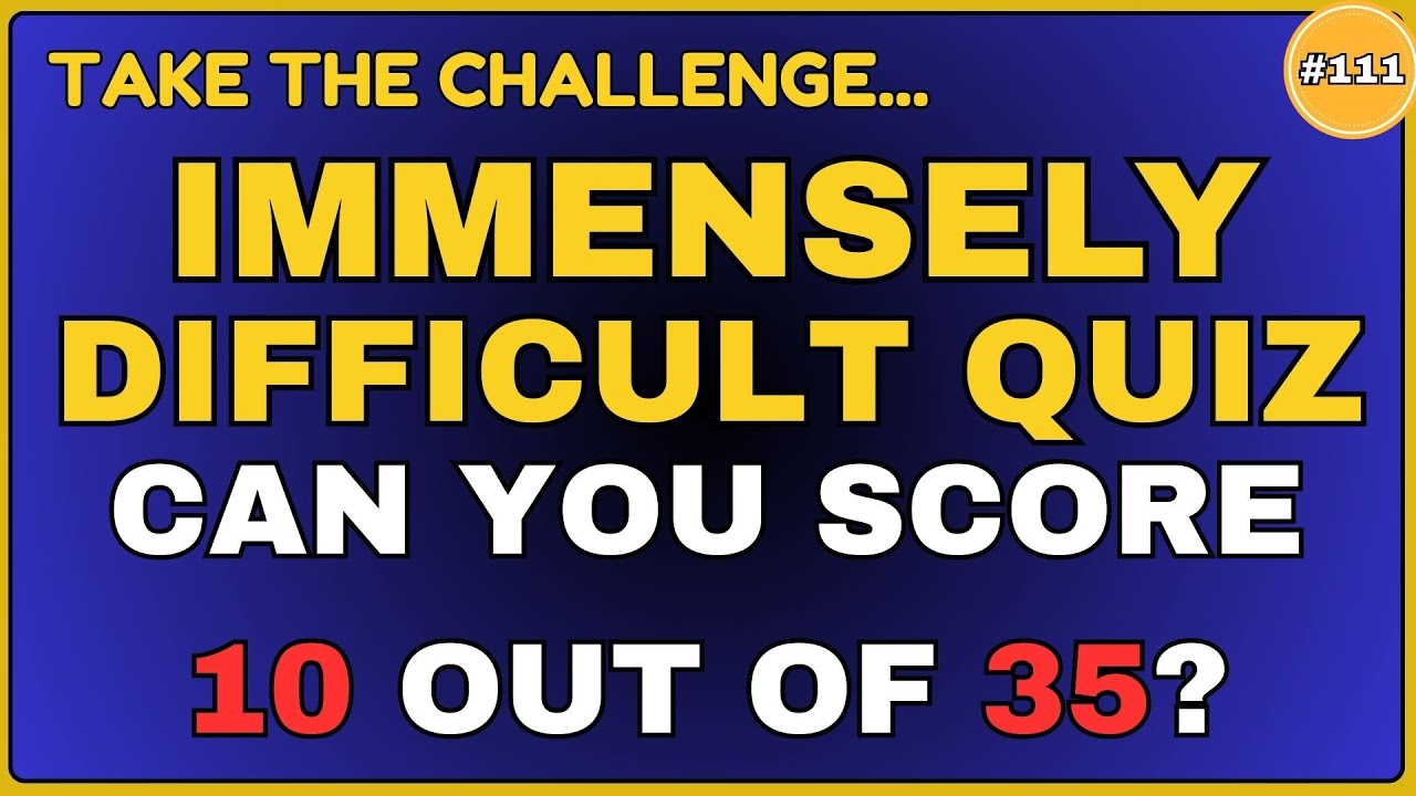IMMENSELY HARD QUIZ. CAN YOU SCORE 10 OUT OF 35? || 35 QUESTIONS # ...