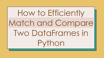How to Efficiently Match and Compare Two DataFrames in Python