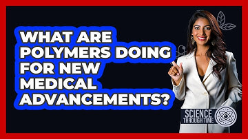 What Are Polymers Doing For New Medical Advancements? - Science Through Time